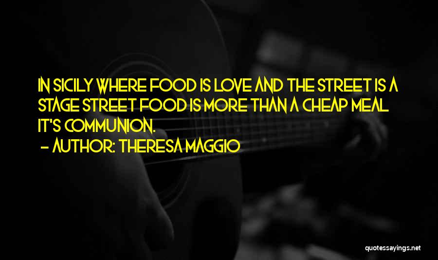 Theresa Maggio Quotes: In Sicily Where Food Is Love And The Street Is A Stage Street Food Is More Than A Cheap Meal