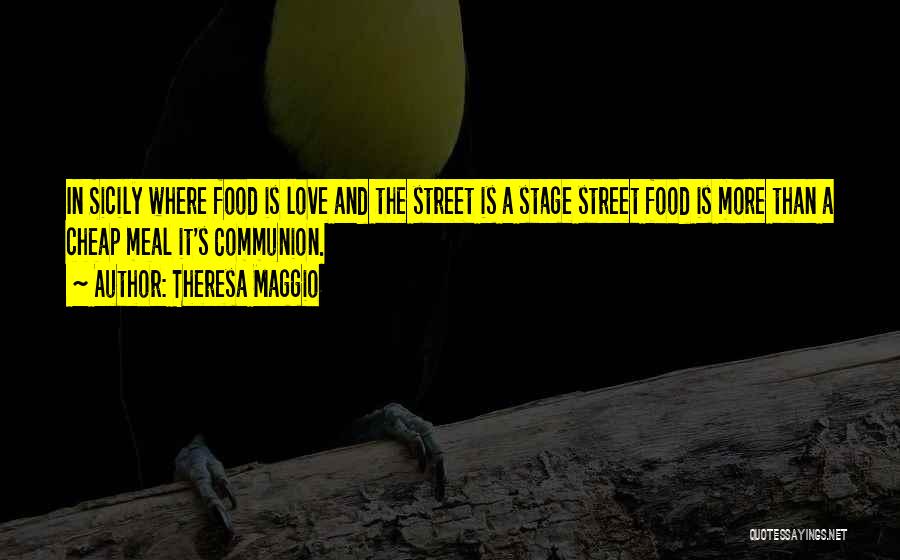 Theresa Maggio Quotes: In Sicily Where Food Is Love And The Street Is A Stage Street Food Is More Than A Cheap Meal