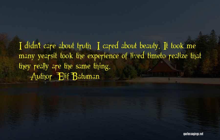 Elif Batuman Quotes: I Didn't Care About Truth; I Cared About Beauty. It Took Me Many Yearsit Took The Experience Of Lived Timeto