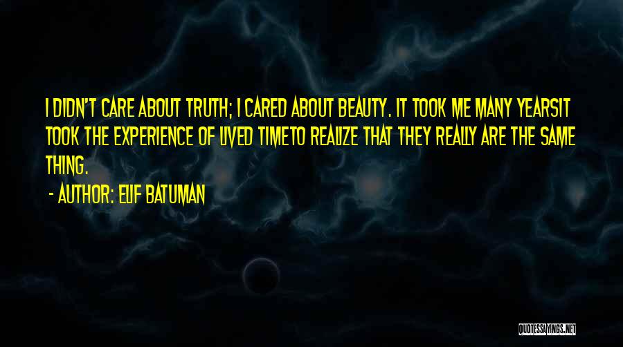 Elif Batuman Quotes: I Didn't Care About Truth; I Cared About Beauty. It Took Me Many Yearsit Took The Experience Of Lived Timeto