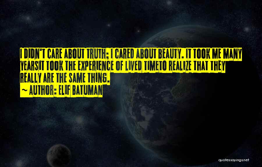 Elif Batuman Quotes: I Didn't Care About Truth; I Cared About Beauty. It Took Me Many Yearsit Took The Experience Of Lived Timeto