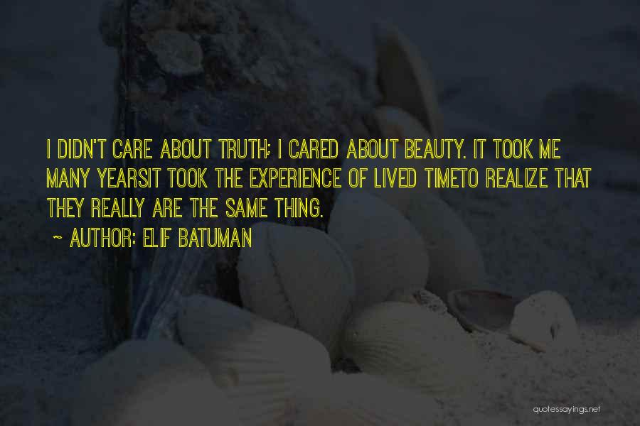 Elif Batuman Quotes: I Didn't Care About Truth; I Cared About Beauty. It Took Me Many Yearsit Took The Experience Of Lived Timeto