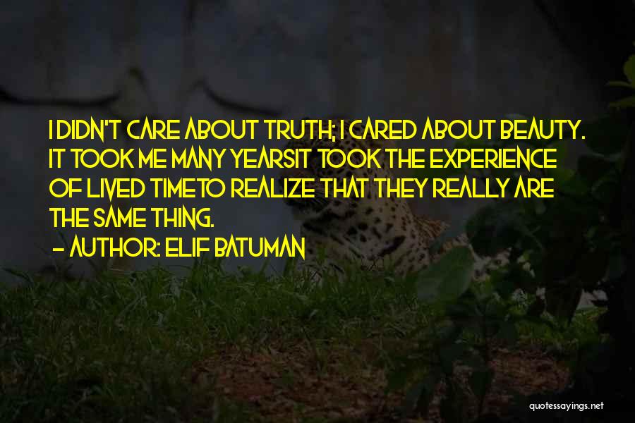 Elif Batuman Quotes: I Didn't Care About Truth; I Cared About Beauty. It Took Me Many Yearsit Took The Experience Of Lived Timeto