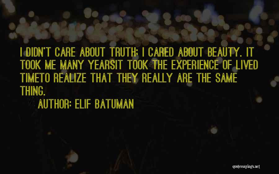 Elif Batuman Quotes: I Didn't Care About Truth; I Cared About Beauty. It Took Me Many Yearsit Took The Experience Of Lived Timeto