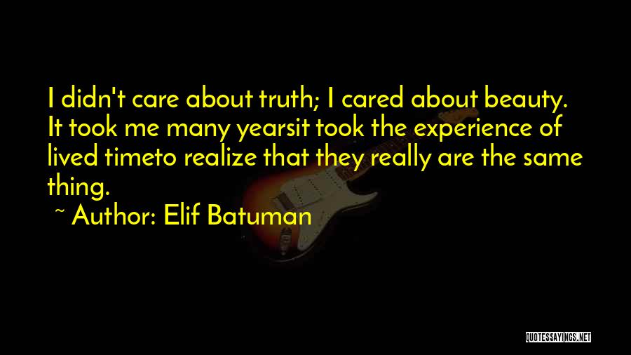 Elif Batuman Quotes: I Didn't Care About Truth; I Cared About Beauty. It Took Me Many Yearsit Took The Experience Of Lived Timeto