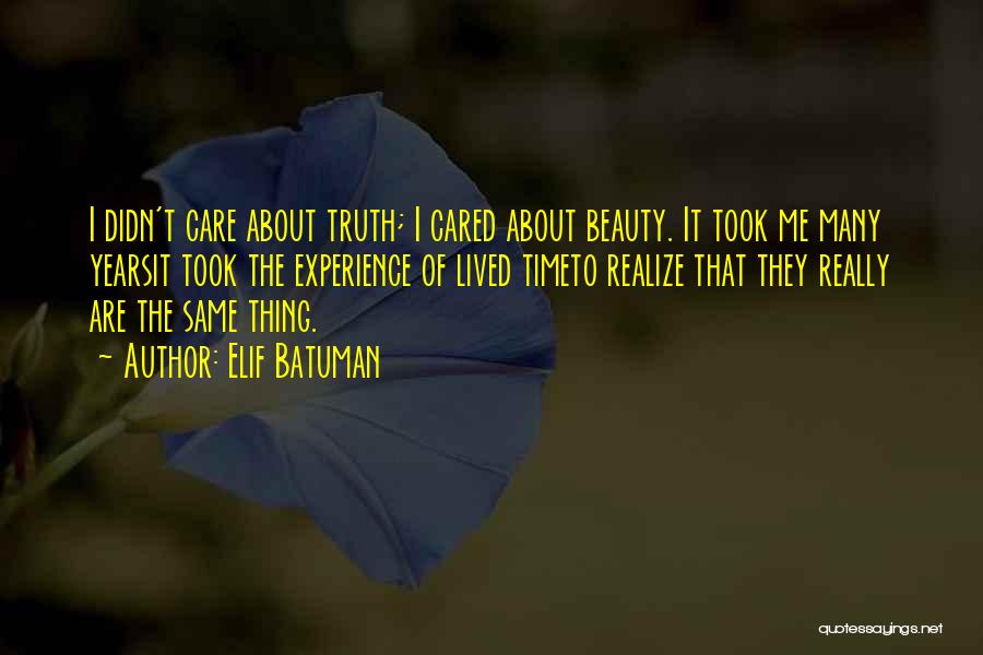 Elif Batuman Quotes: I Didn't Care About Truth; I Cared About Beauty. It Took Me Many Yearsit Took The Experience Of Lived Timeto
