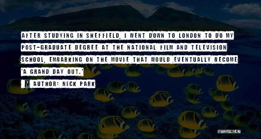 Nick Park Quotes: After Studying In Sheffield, I Went Down To London To Do My Post-graduate Degree At The National Film And Television