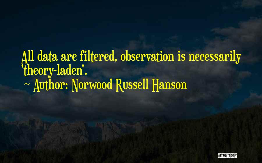 Norwood Russell Hanson Quotes: All Data Are Filtered, Observation Is Necessarily 'theory-laden'.