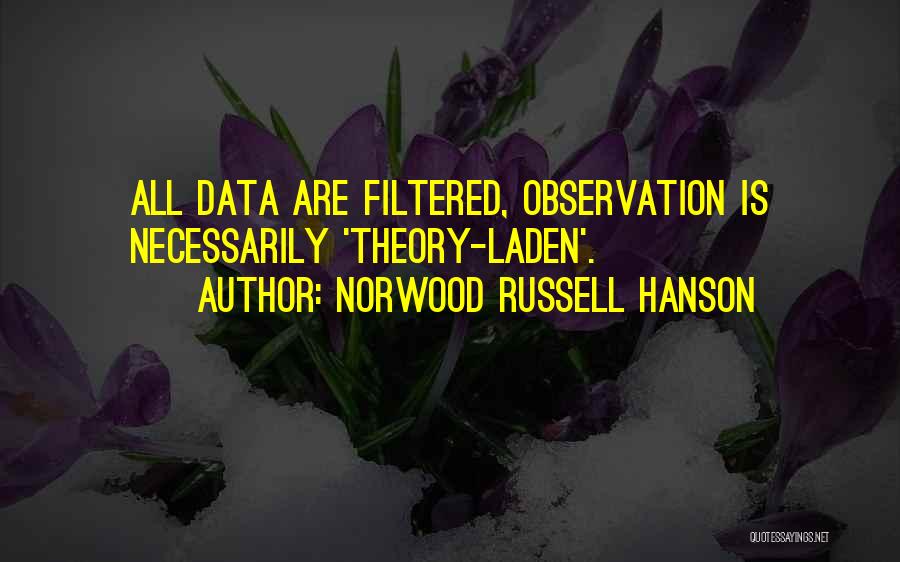 Norwood Russell Hanson Quotes: All Data Are Filtered, Observation Is Necessarily 'theory-laden'.