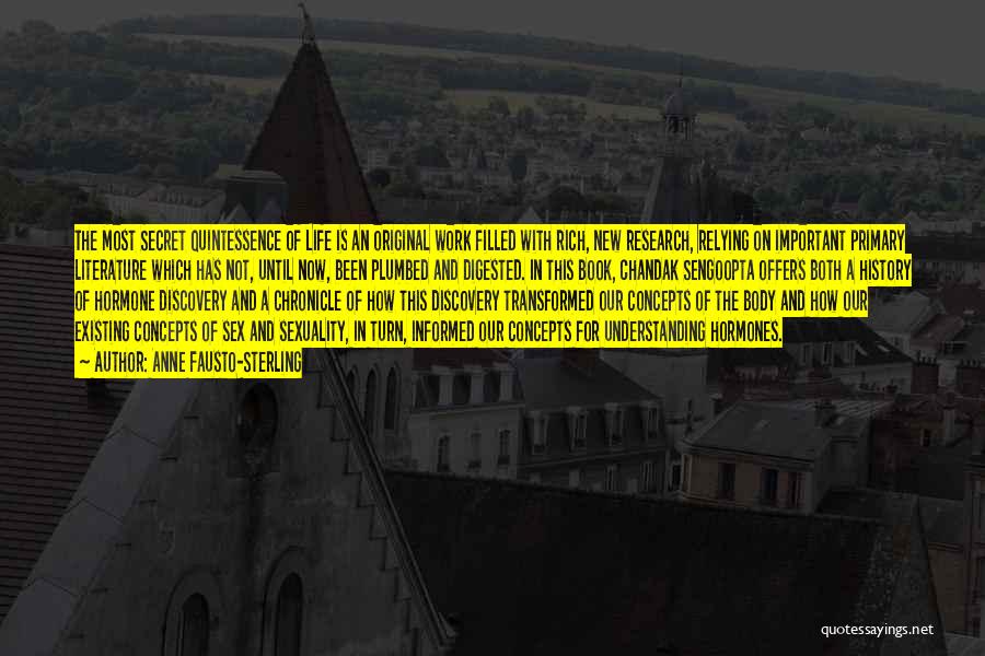 Anne Fausto-Sterling Quotes: The Most Secret Quintessence Of Life Is An Original Work Filled With Rich, New Research, Relying On Important Primary Literature