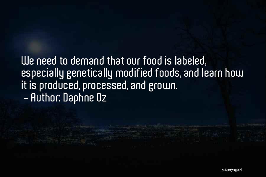 Daphne Oz Quotes: We Need To Demand That Our Food Is Labeled, Especially Genetically Modified Foods, And Learn How It Is Produced, Processed,