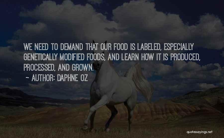 Daphne Oz Quotes: We Need To Demand That Our Food Is Labeled, Especially Genetically Modified Foods, And Learn How It Is Produced, Processed,