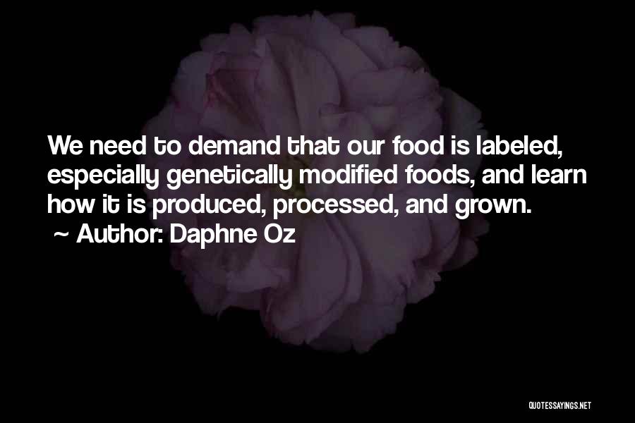 Daphne Oz Quotes: We Need To Demand That Our Food Is Labeled, Especially Genetically Modified Foods, And Learn How It Is Produced, Processed,