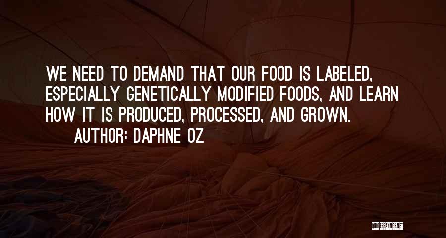 Daphne Oz Quotes: We Need To Demand That Our Food Is Labeled, Especially Genetically Modified Foods, And Learn How It Is Produced, Processed,