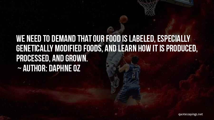 Daphne Oz Quotes: We Need To Demand That Our Food Is Labeled, Especially Genetically Modified Foods, And Learn How It Is Produced, Processed,