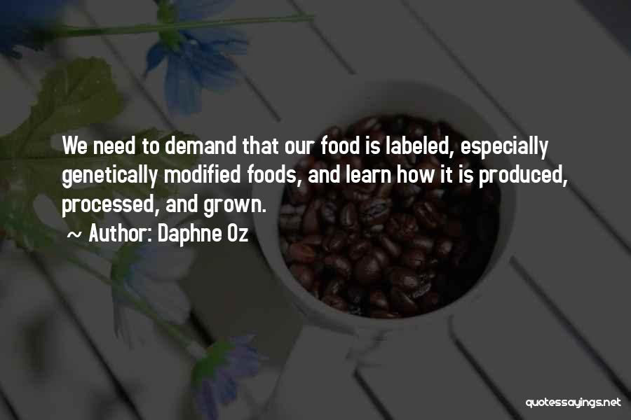 Daphne Oz Quotes: We Need To Demand That Our Food Is Labeled, Especially Genetically Modified Foods, And Learn How It Is Produced, Processed,