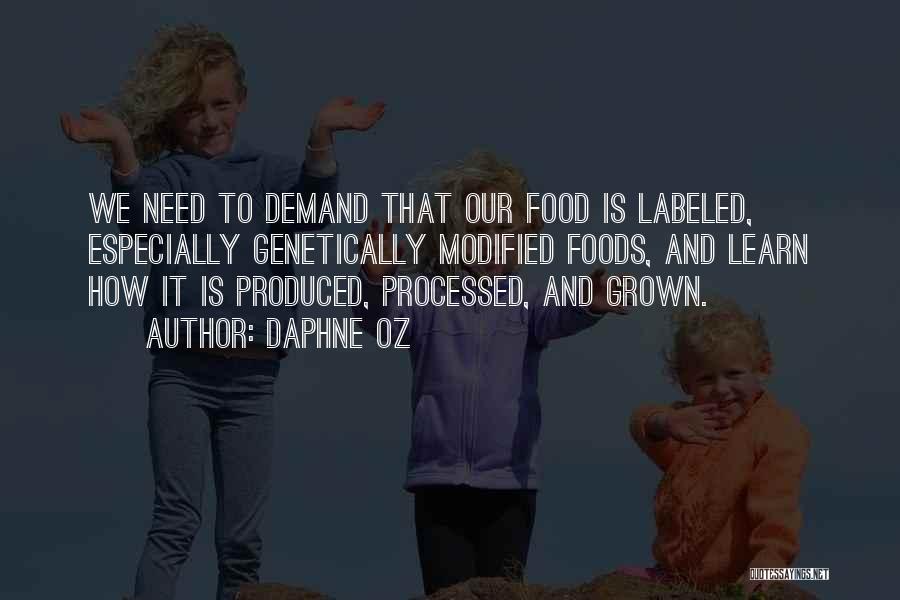 Daphne Oz Quotes: We Need To Demand That Our Food Is Labeled, Especially Genetically Modified Foods, And Learn How It Is Produced, Processed,