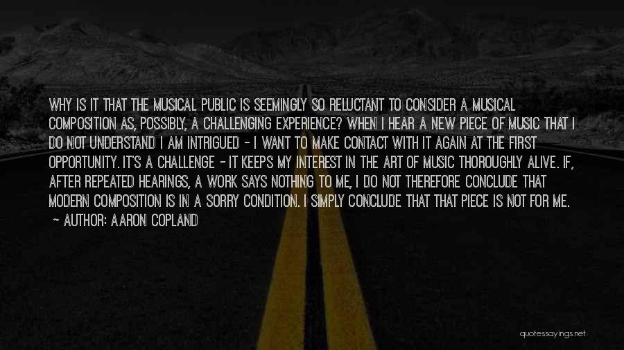 Aaron Copland Quotes: Why Is It That The Musical Public Is Seemingly So Reluctant To Consider A Musical Composition As, Possibly, A Challenging