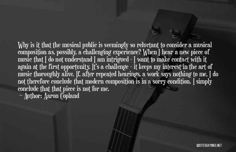 Aaron Copland Quotes: Why Is It That The Musical Public Is Seemingly So Reluctant To Consider A Musical Composition As, Possibly, A Challenging