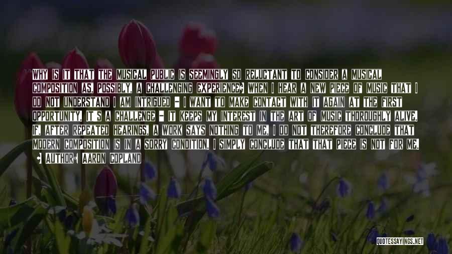 Aaron Copland Quotes: Why Is It That The Musical Public Is Seemingly So Reluctant To Consider A Musical Composition As, Possibly, A Challenging