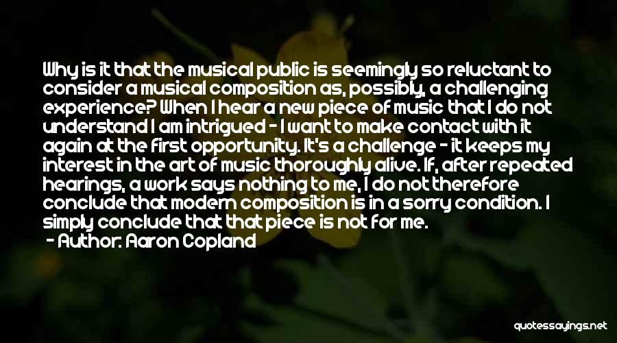 Aaron Copland Quotes: Why Is It That The Musical Public Is Seemingly So Reluctant To Consider A Musical Composition As, Possibly, A Challenging