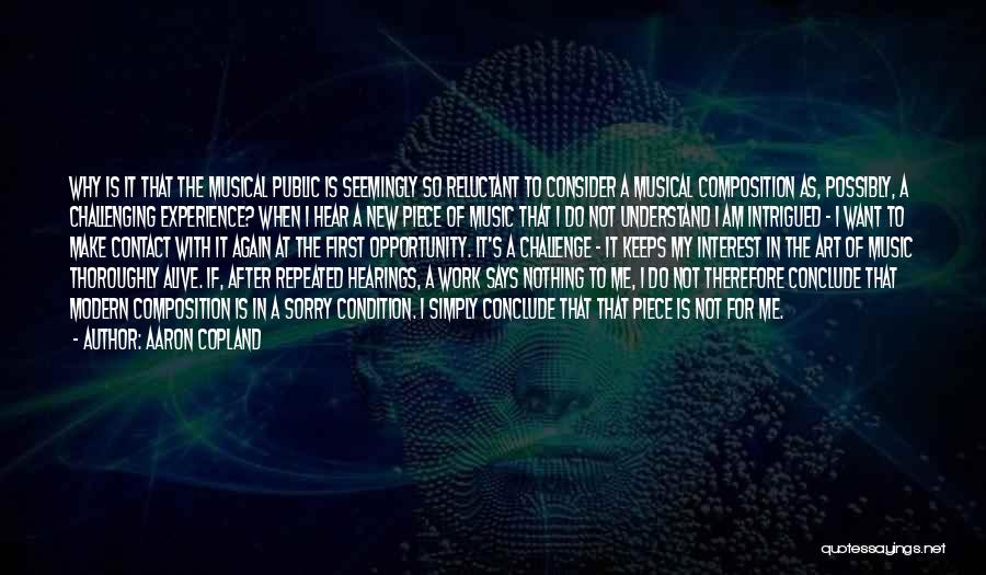 Aaron Copland Quotes: Why Is It That The Musical Public Is Seemingly So Reluctant To Consider A Musical Composition As, Possibly, A Challenging