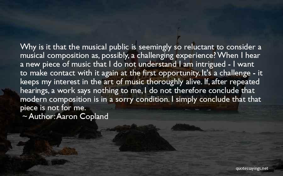 Aaron Copland Quotes: Why Is It That The Musical Public Is Seemingly So Reluctant To Consider A Musical Composition As, Possibly, A Challenging