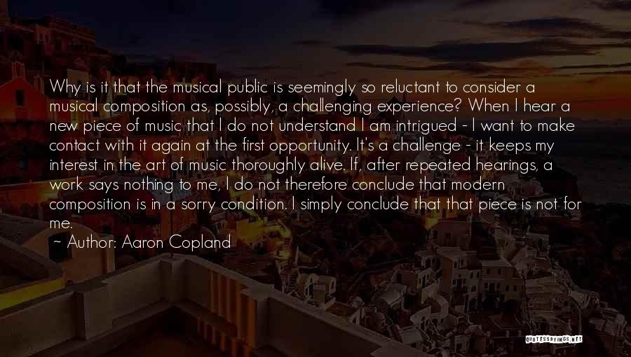 Aaron Copland Quotes: Why Is It That The Musical Public Is Seemingly So Reluctant To Consider A Musical Composition As, Possibly, A Challenging