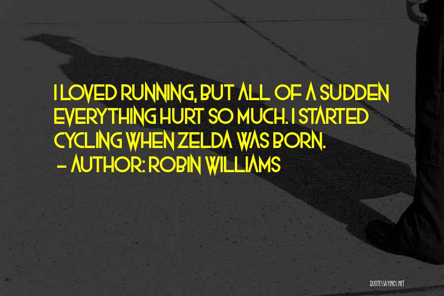 Robin Williams Quotes: I Loved Running, But All Of A Sudden Everything Hurt So Much. I Started Cycling When Zelda Was Born.