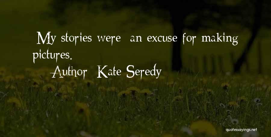 Kate Seredy Quotes: [my Stories Were] An Excuse For Making Pictures.