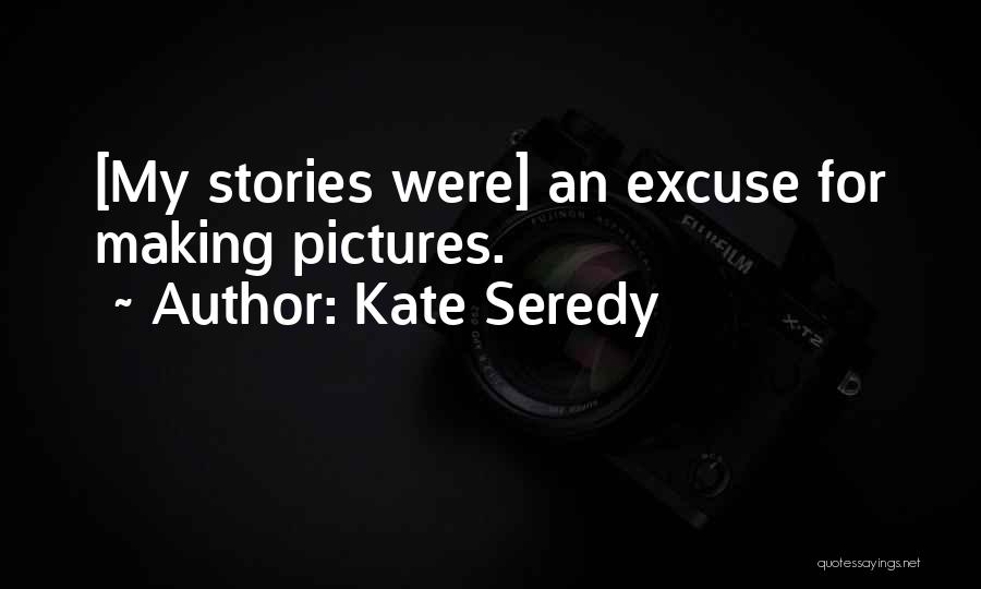 Kate Seredy Quotes: [my Stories Were] An Excuse For Making Pictures.