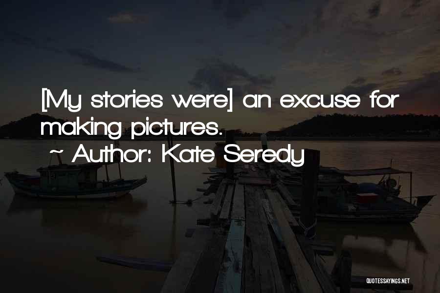 Kate Seredy Quotes: [my Stories Were] An Excuse For Making Pictures.