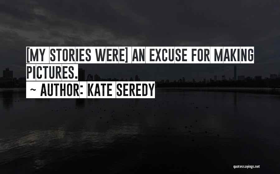 Kate Seredy Quotes: [my Stories Were] An Excuse For Making Pictures.