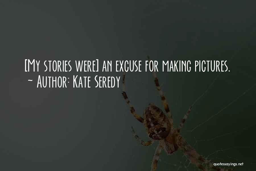 Kate Seredy Quotes: [my Stories Were] An Excuse For Making Pictures.