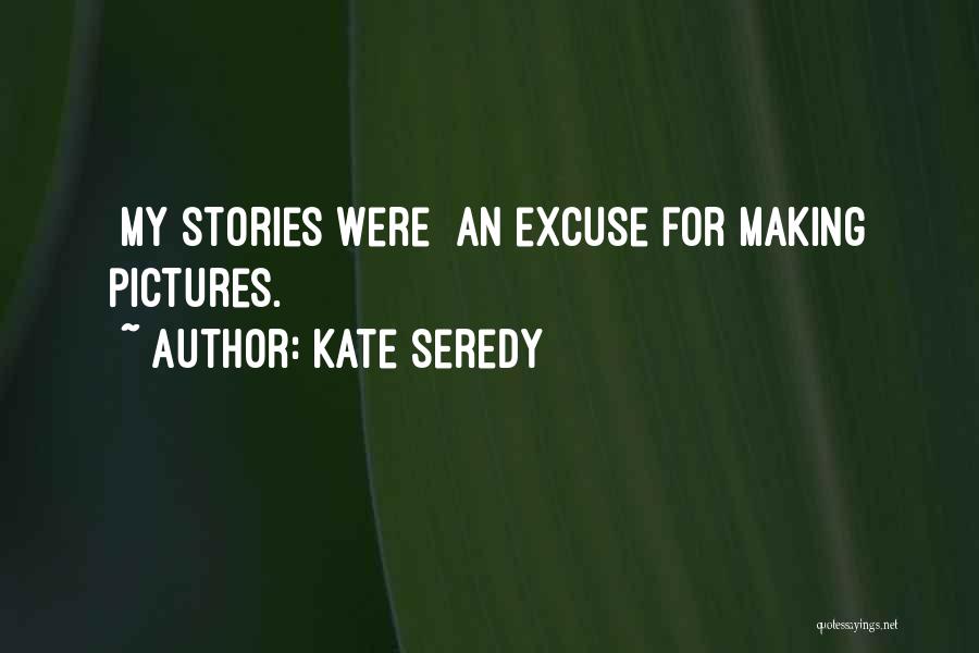 Kate Seredy Quotes: [my Stories Were] An Excuse For Making Pictures.