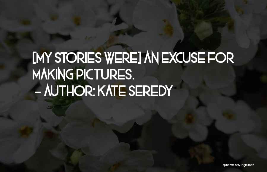 Kate Seredy Quotes: [my Stories Were] An Excuse For Making Pictures.