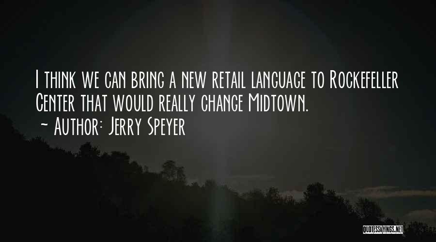 Jerry Speyer Quotes: I Think We Can Bring A New Retail Language To Rockefeller Center That Would Really Change Midtown.