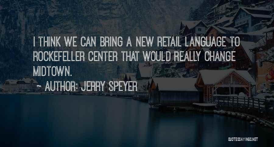 Jerry Speyer Quotes: I Think We Can Bring A New Retail Language To Rockefeller Center That Would Really Change Midtown.