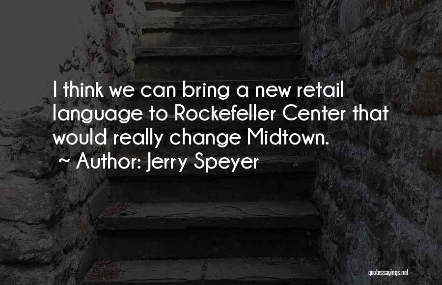 Jerry Speyer Quotes: I Think We Can Bring A New Retail Language To Rockefeller Center That Would Really Change Midtown.