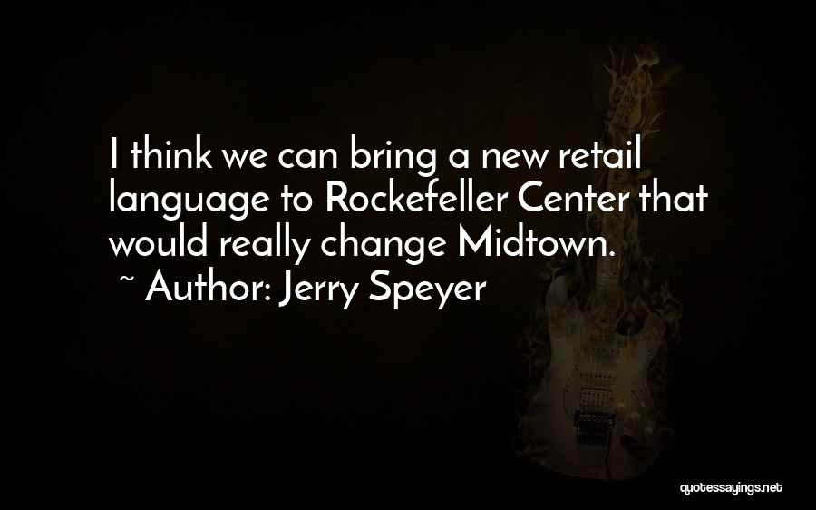 Jerry Speyer Quotes: I Think We Can Bring A New Retail Language To Rockefeller Center That Would Really Change Midtown.