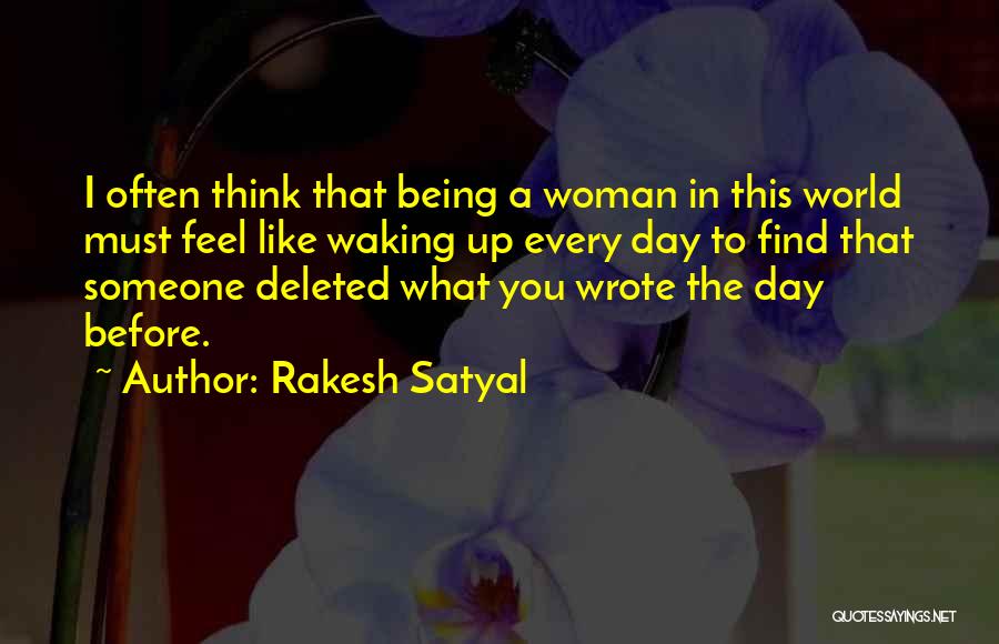 Rakesh Satyal Quotes: I Often Think That Being A Woman In This World Must Feel Like Waking Up Every Day To Find That