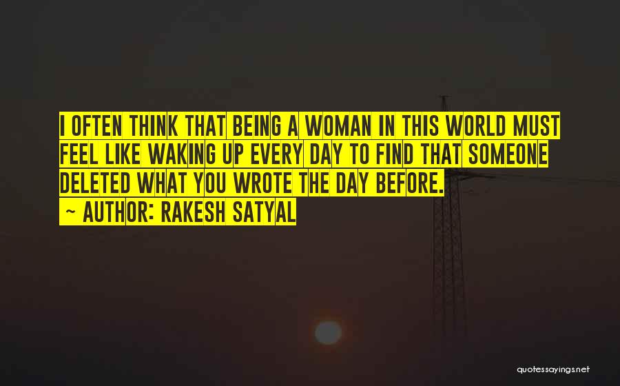 Rakesh Satyal Quotes: I Often Think That Being A Woman In This World Must Feel Like Waking Up Every Day To Find That