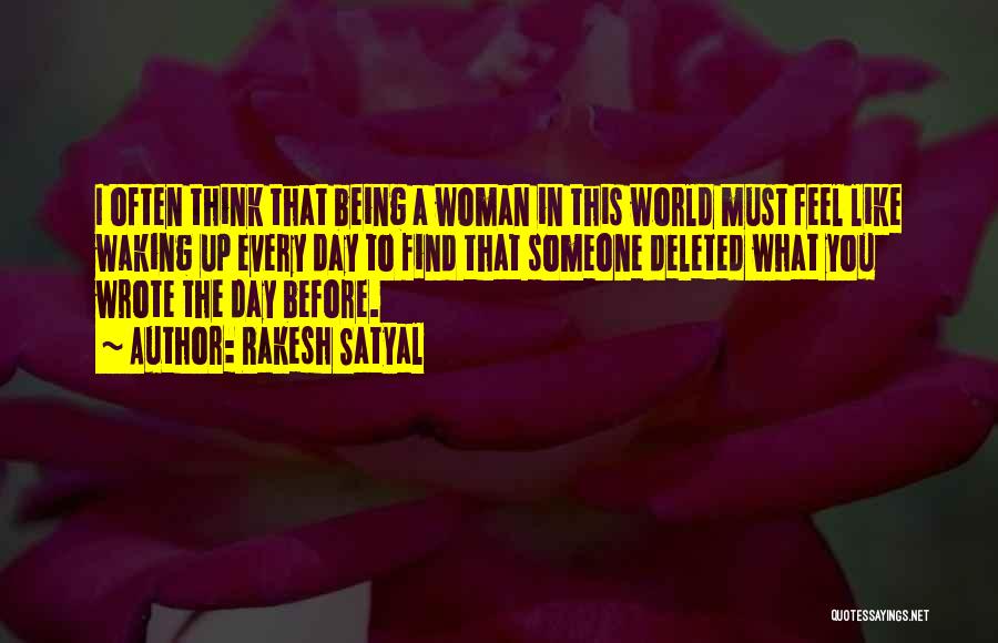Rakesh Satyal Quotes: I Often Think That Being A Woman In This World Must Feel Like Waking Up Every Day To Find That