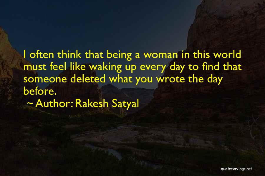 Rakesh Satyal Quotes: I Often Think That Being A Woman In This World Must Feel Like Waking Up Every Day To Find That