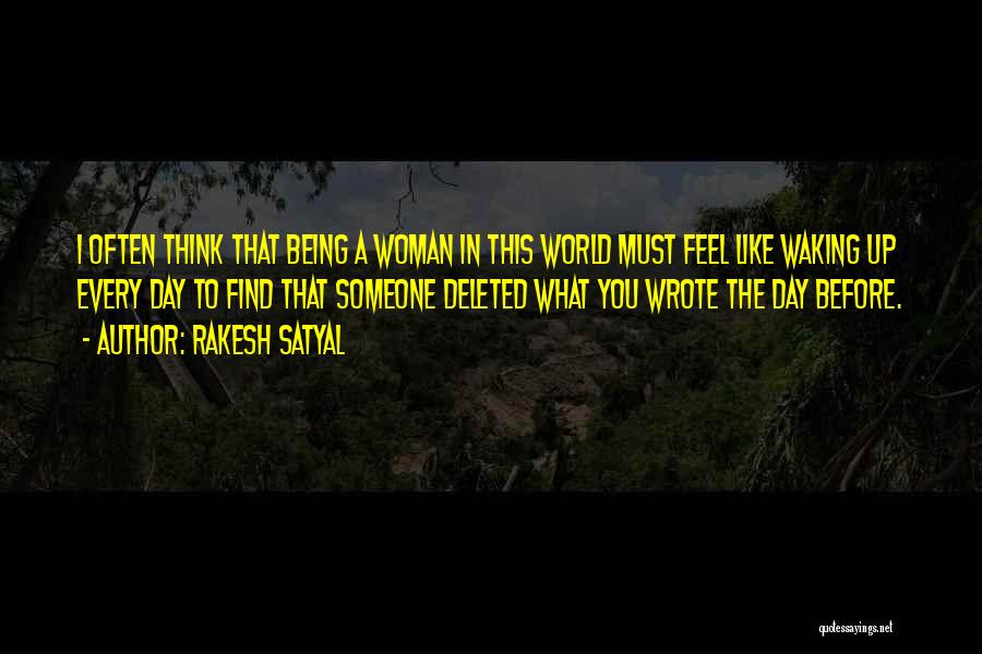 Rakesh Satyal Quotes: I Often Think That Being A Woman In This World Must Feel Like Waking Up Every Day To Find That