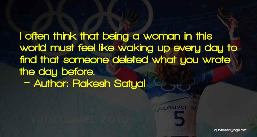 Rakesh Satyal Quotes: I Often Think That Being A Woman In This World Must Feel Like Waking Up Every Day To Find That