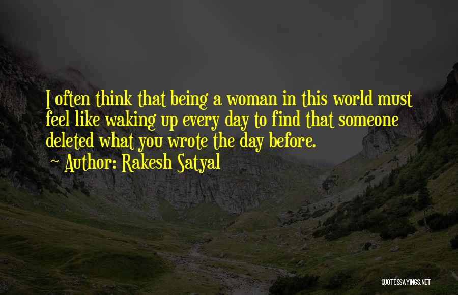 Rakesh Satyal Quotes: I Often Think That Being A Woman In This World Must Feel Like Waking Up Every Day To Find That