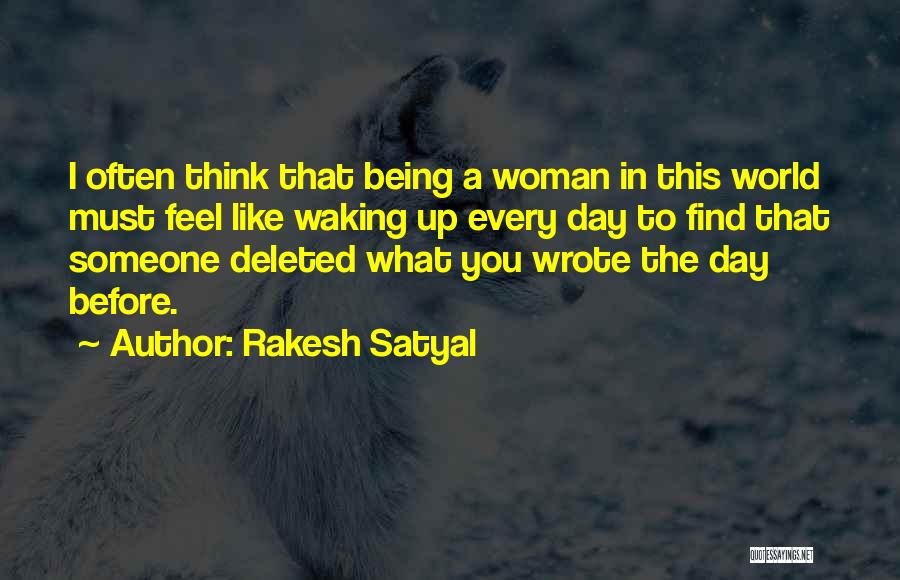 Rakesh Satyal Quotes: I Often Think That Being A Woman In This World Must Feel Like Waking Up Every Day To Find That