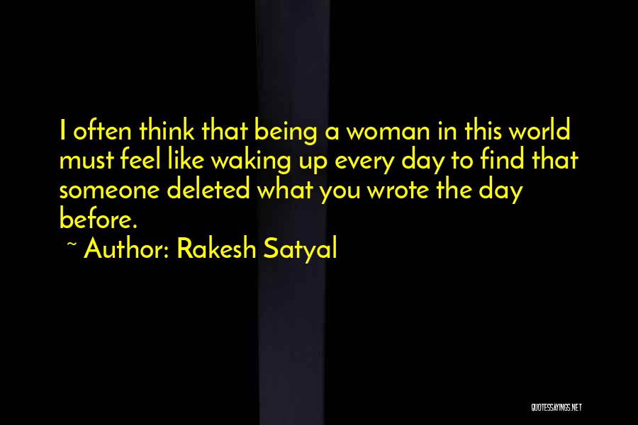 Rakesh Satyal Quotes: I Often Think That Being A Woman In This World Must Feel Like Waking Up Every Day To Find That