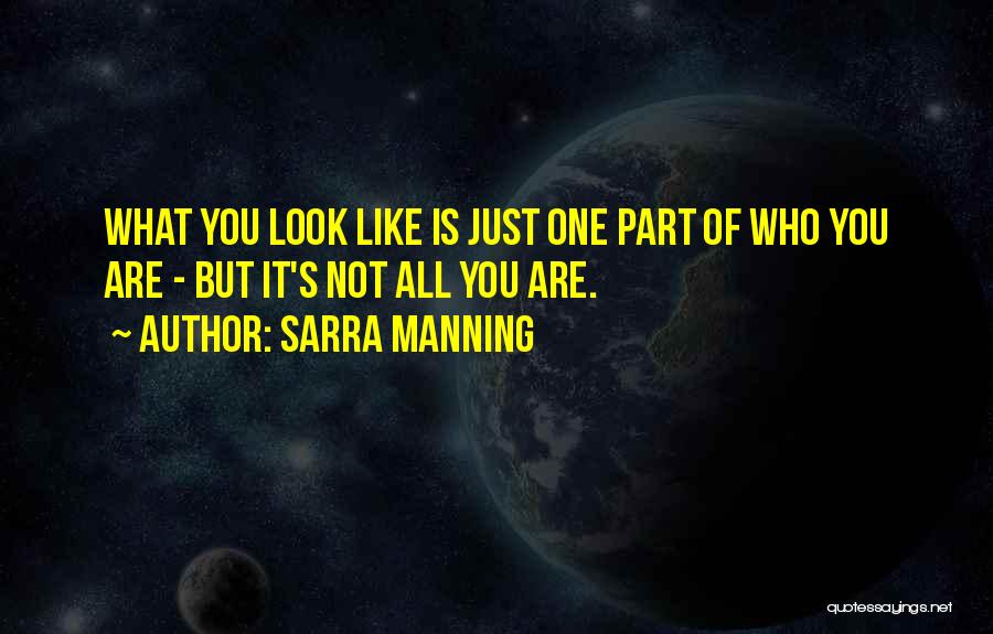 Sarra Manning Quotes: What You Look Like Is Just One Part Of Who You Are - But It's Not All You Are.